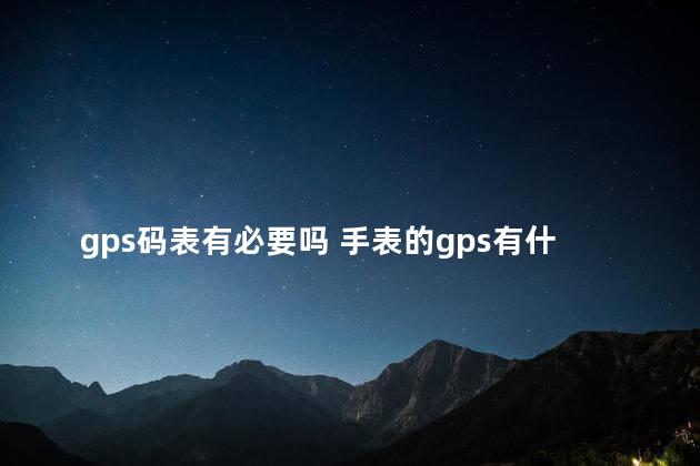 gps码表有必要吗 手表的gps有什么用